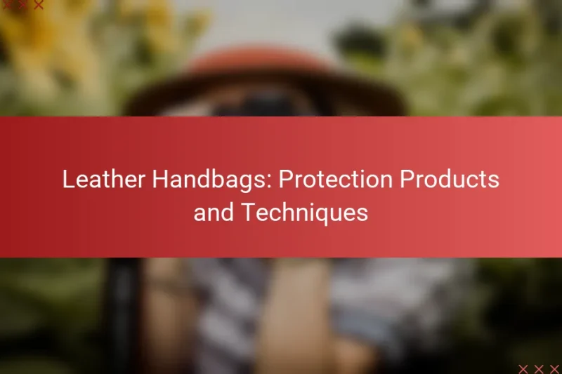 Leather Handbags: Protection Products and Techniques