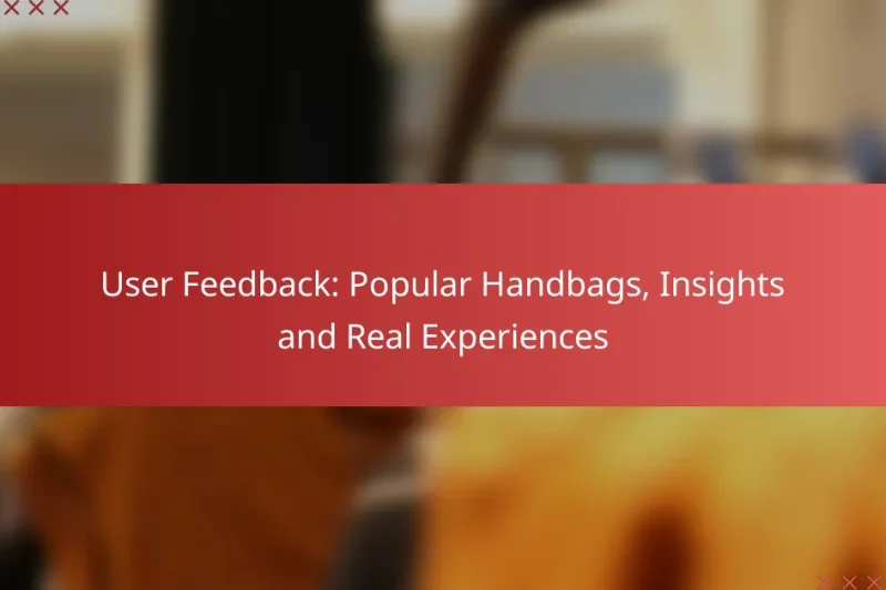 User Feedback: Popular Handbags, Insights and Real Experiences