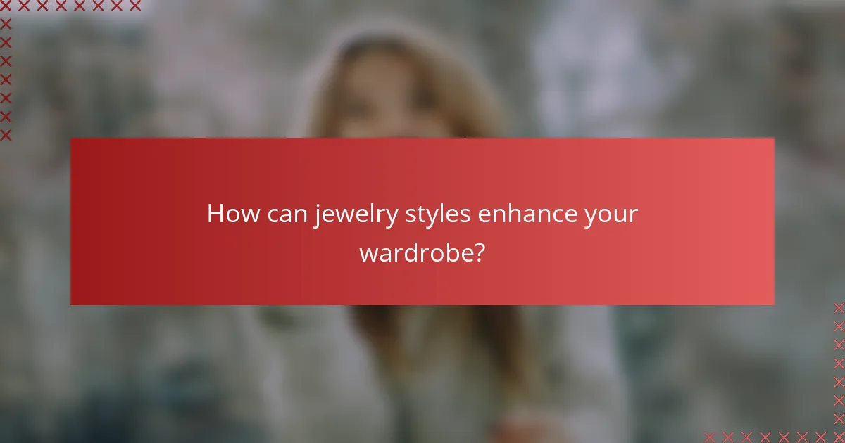 How can jewelry styles enhance your wardrobe?