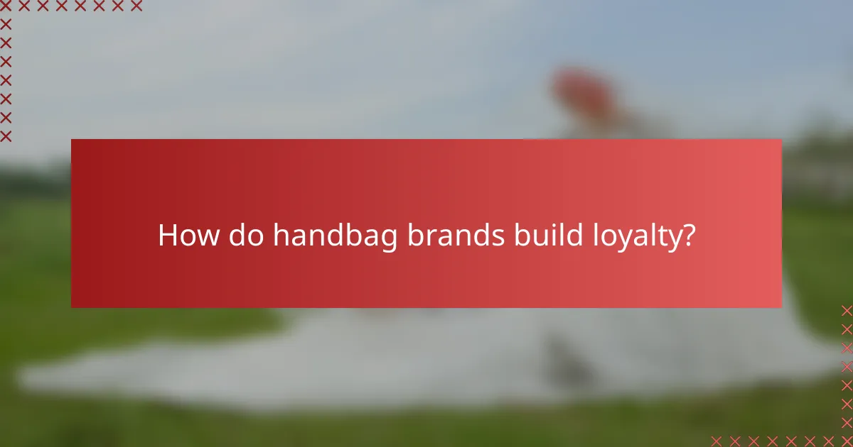How do handbag brands build loyalty?