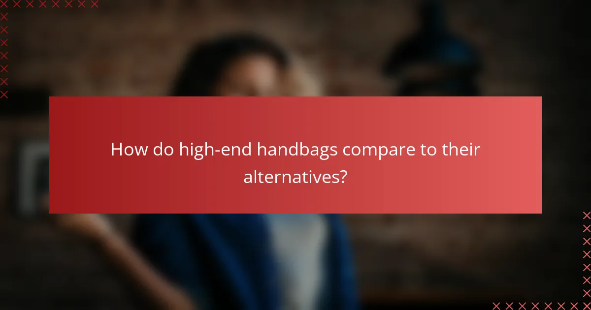 How do high-end handbags compare to their alternatives?