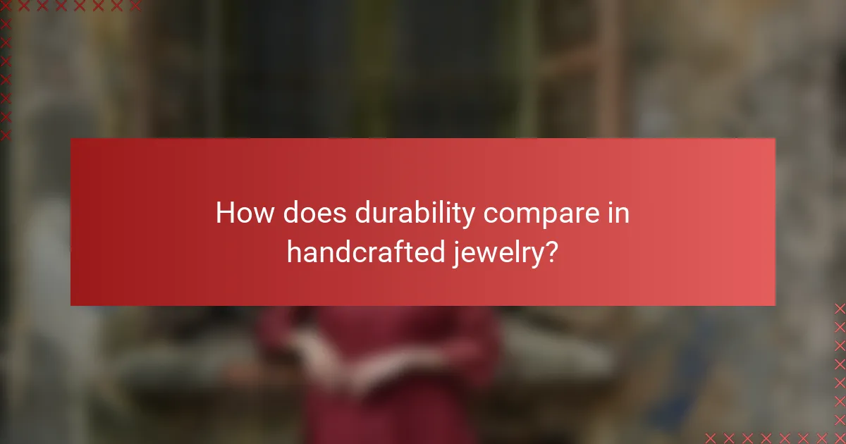 How does durability compare in handcrafted jewelry?