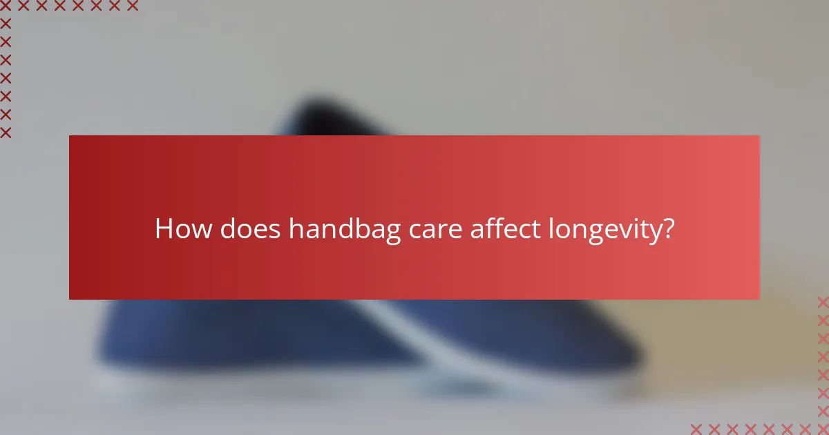 How does handbag care affect longevity?