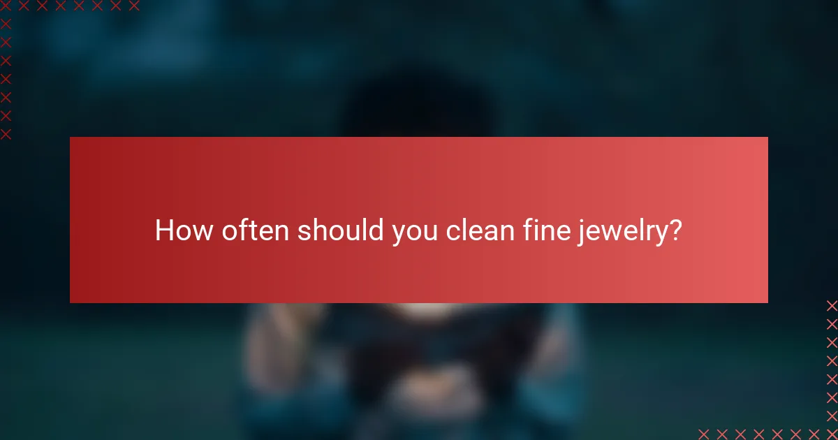 How often should you clean fine jewelry?