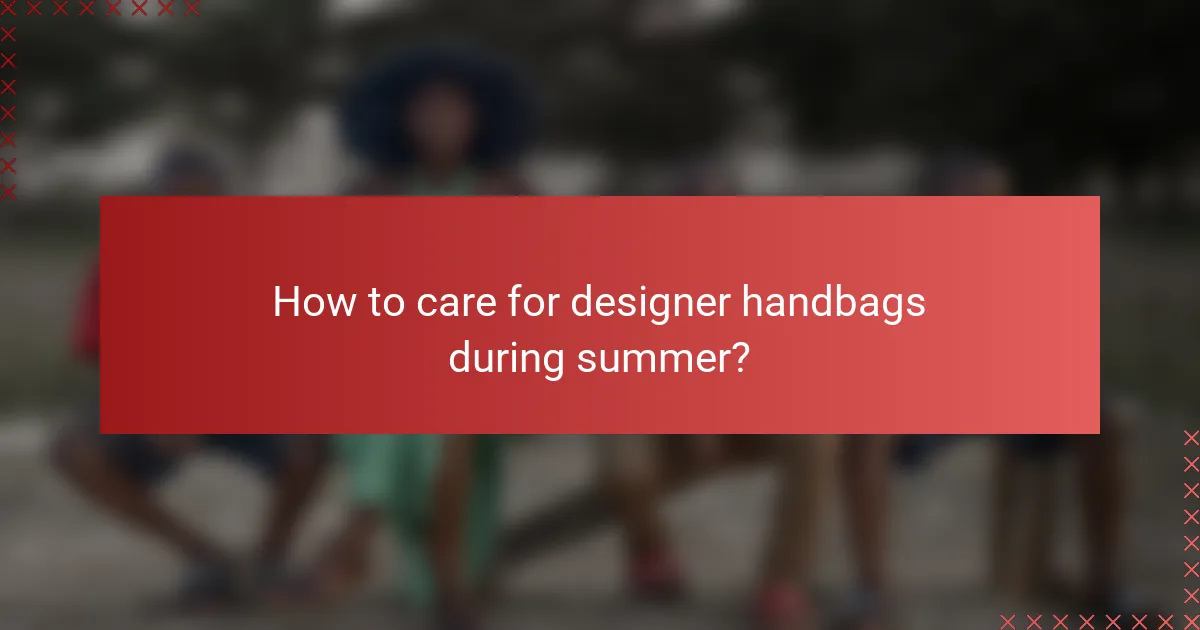 How to care for designer handbags during summer?