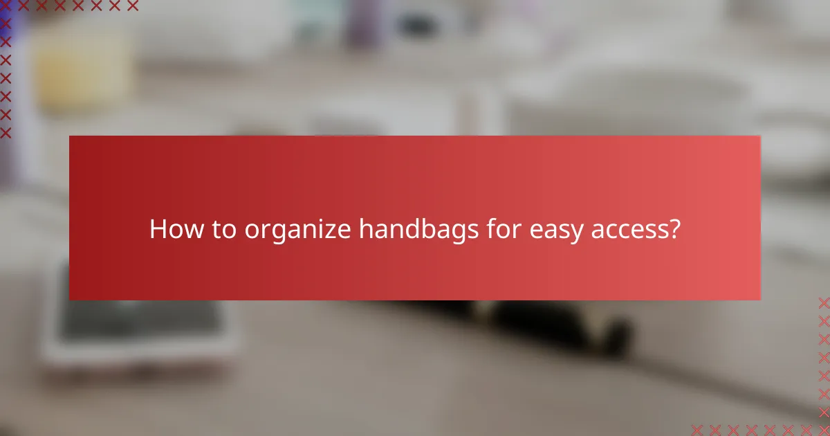 How to organize handbags for easy access?