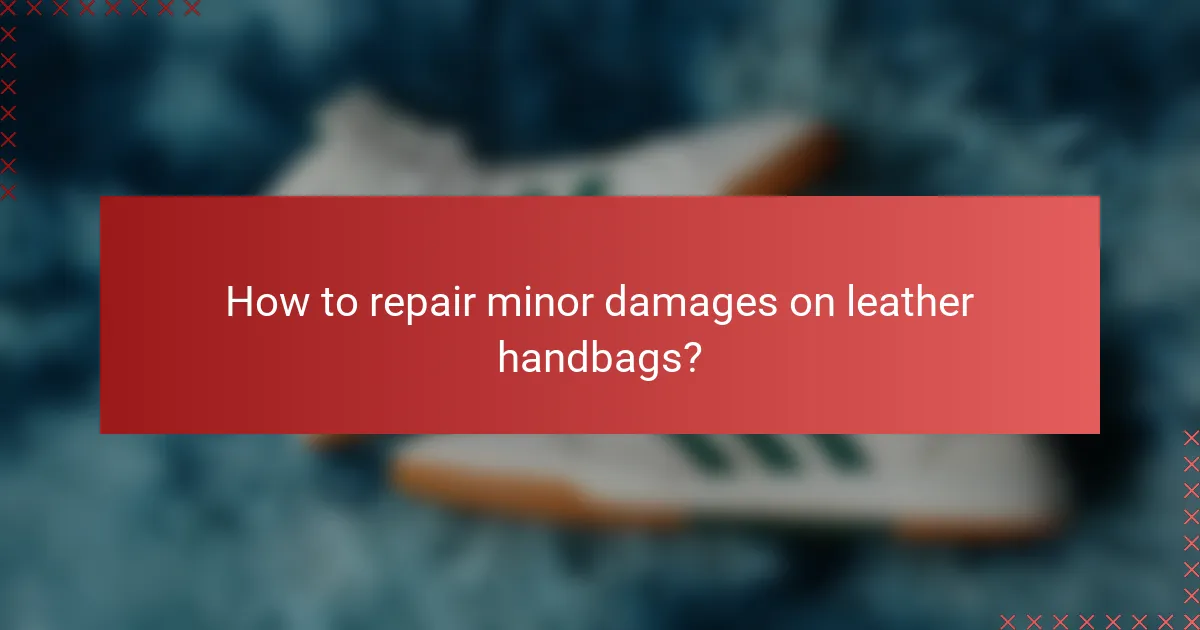 How to repair minor damages on leather handbags?