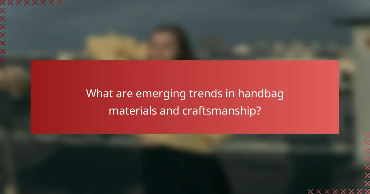 What are emerging trends in handbag materials and craftsmanship?