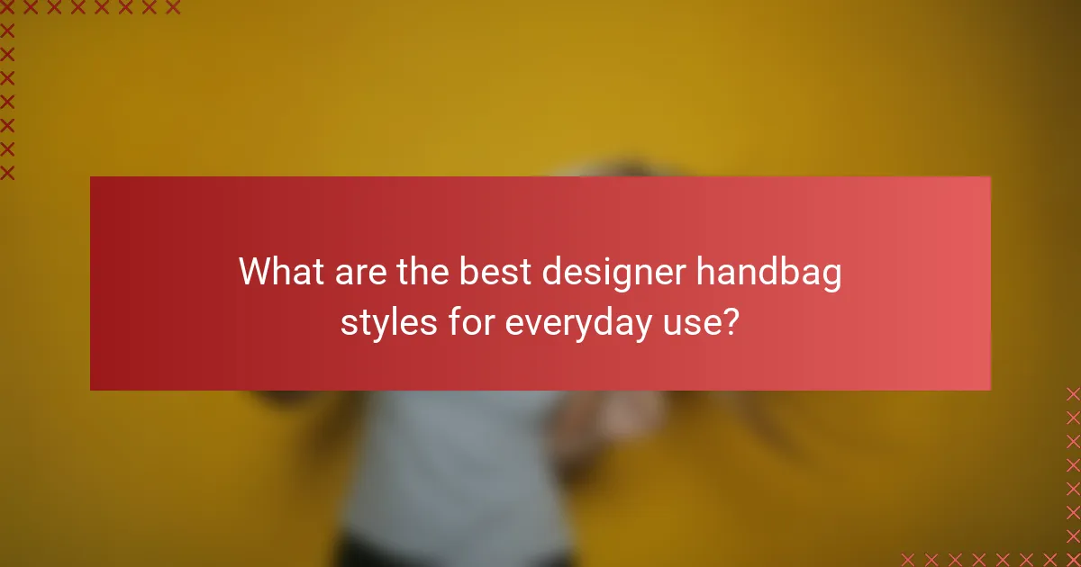 What are the best designer handbag styles for everyday use?