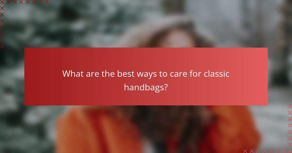 What are the best ways to care for classic handbags?