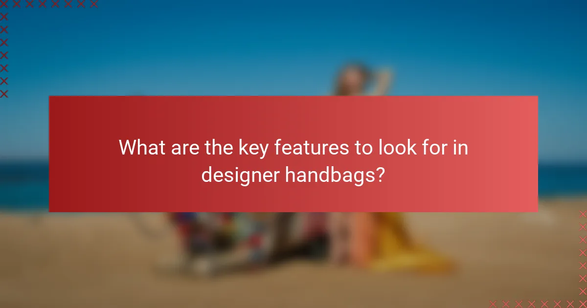 What are the key features to look for in designer handbags?