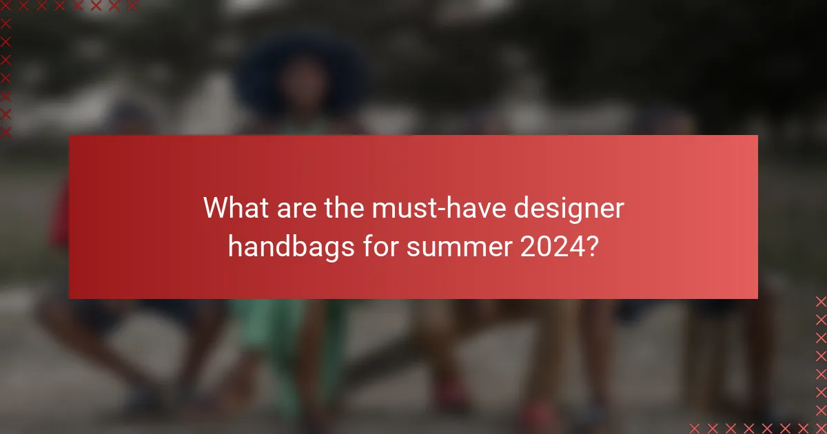 What are the must-have designer handbags for summer 2024?