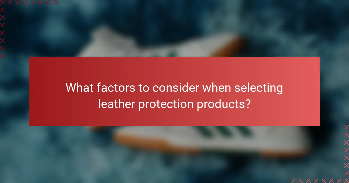 What factors to consider when selecting leather protection products?