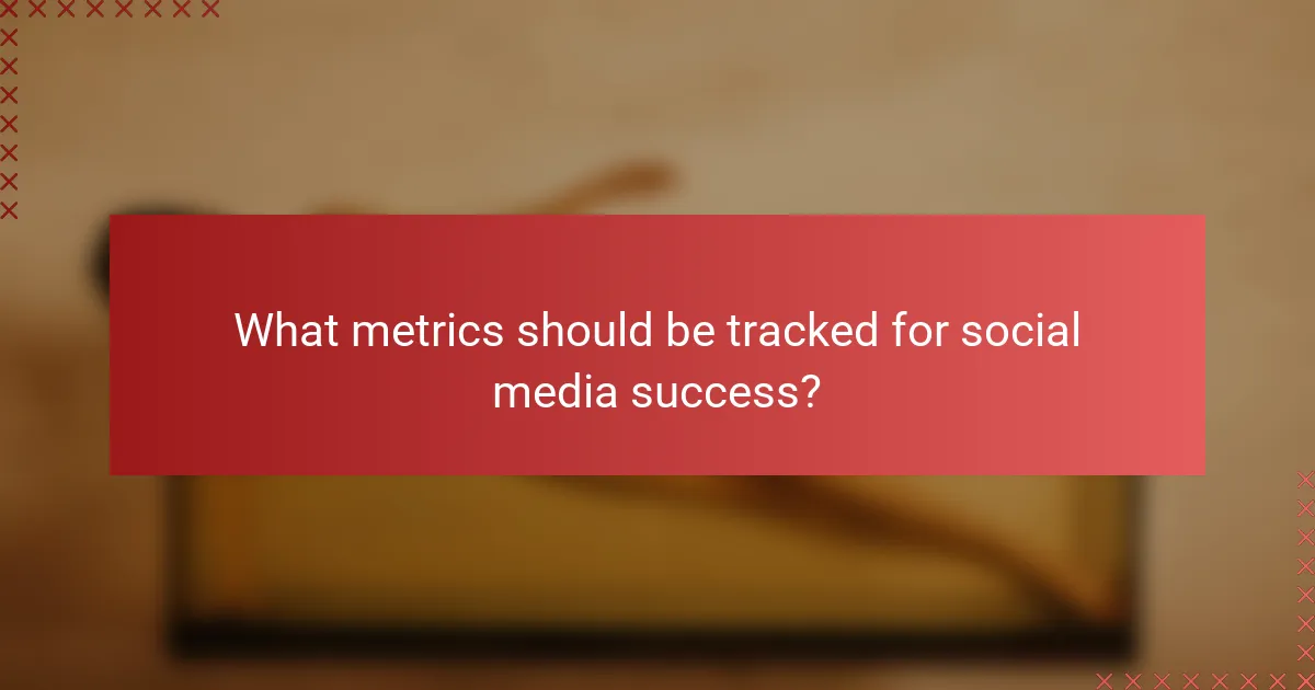 What metrics should be tracked for social media success?